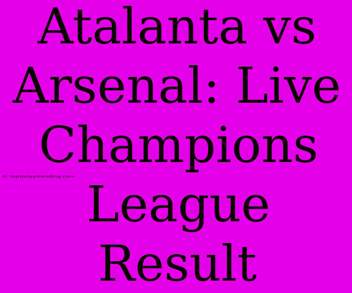 Atalanta Vs Arsenal: Live Champions League Result