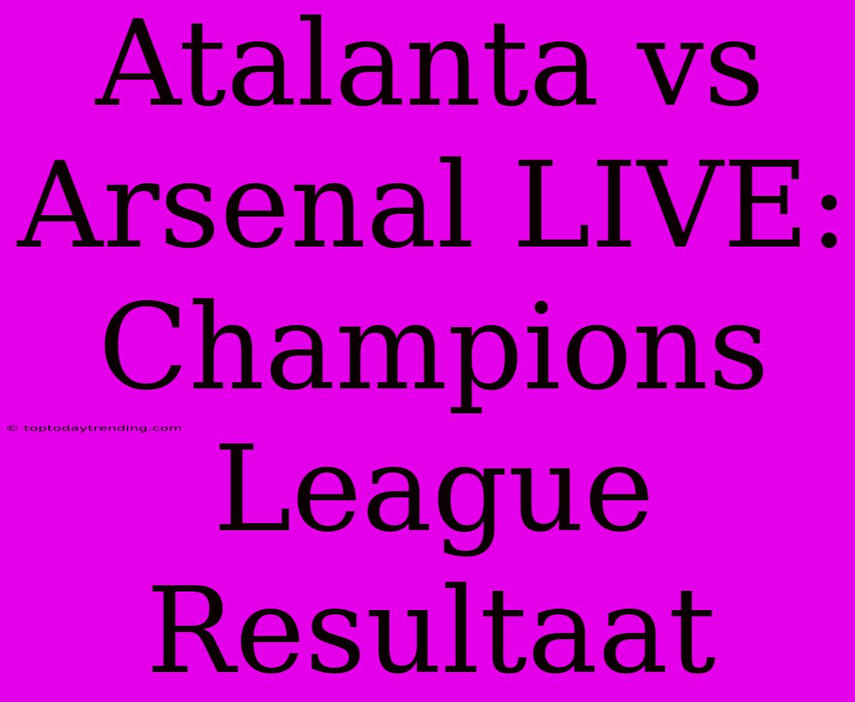 Atalanta Vs Arsenal LIVE: Champions League Resultaat