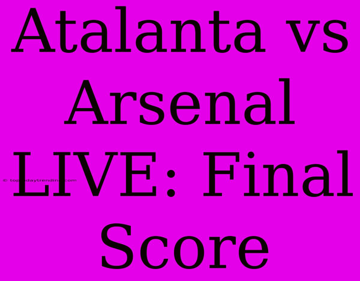 Atalanta Vs Arsenal LIVE: Final Score