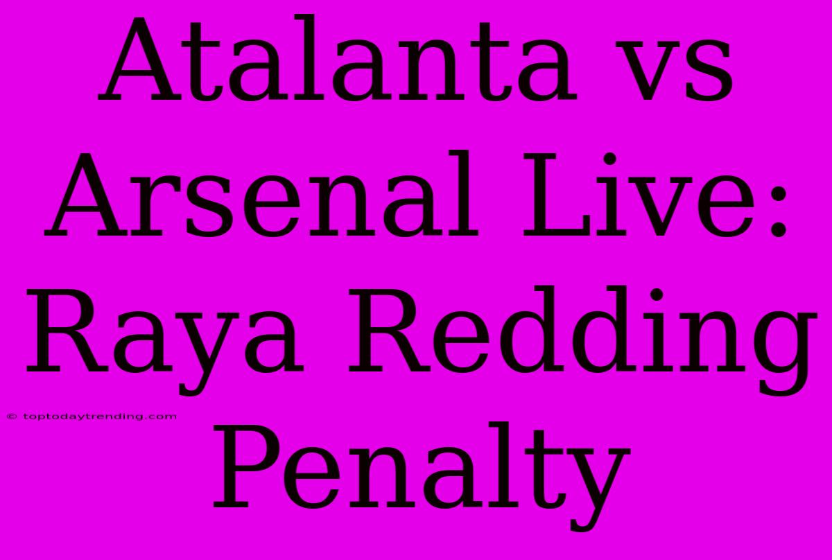 Atalanta Vs Arsenal Live: Raya Redding Penalty