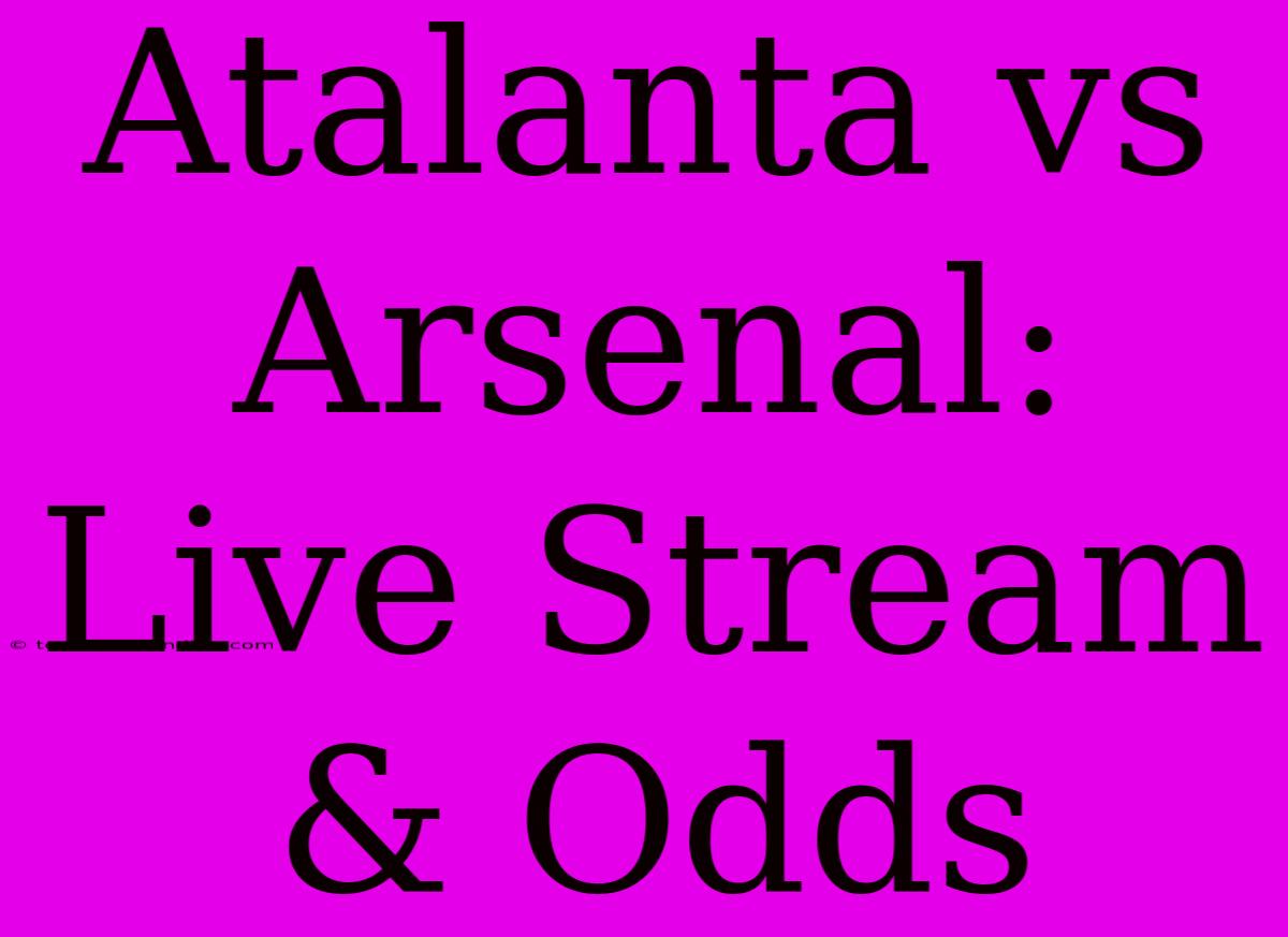 Atalanta Vs Arsenal: Live Stream & Odds