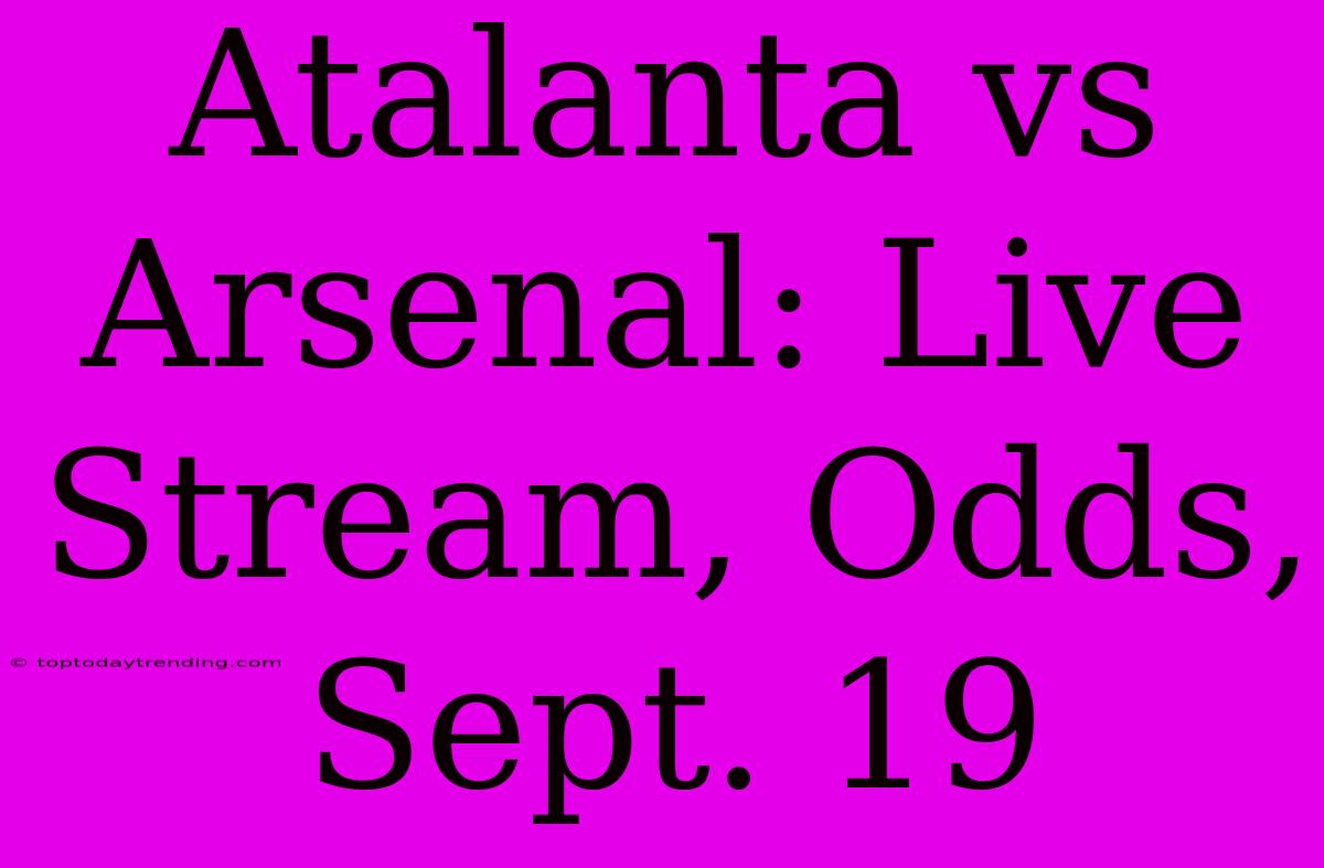 Atalanta Vs Arsenal: Live Stream, Odds, Sept. 19