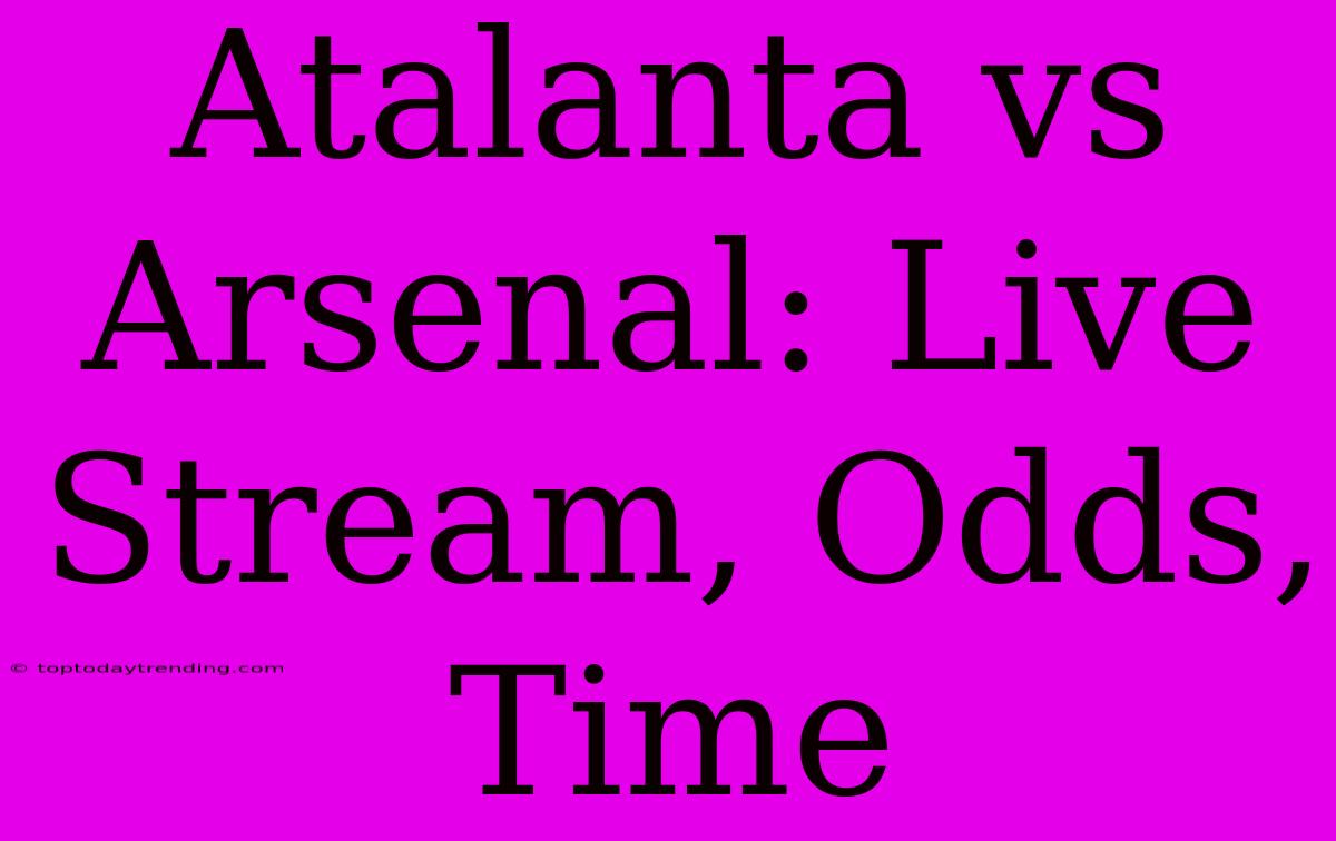 Atalanta Vs Arsenal: Live Stream, Odds, Time