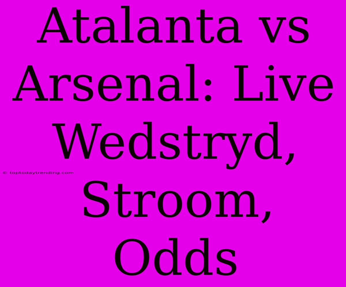 Atalanta Vs Arsenal: Live Wedstryd, Stroom, Odds