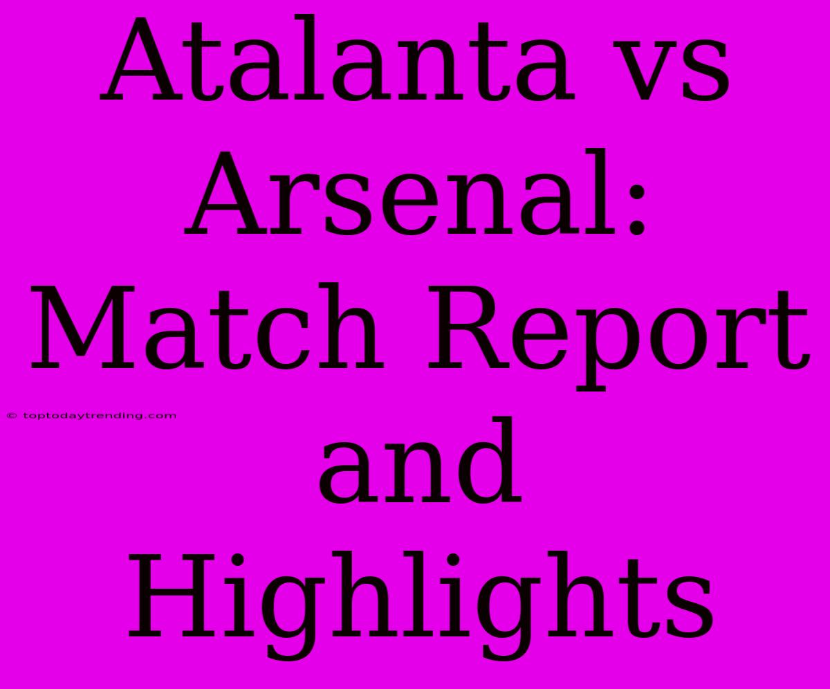 Atalanta Vs Arsenal: Match Report And Highlights