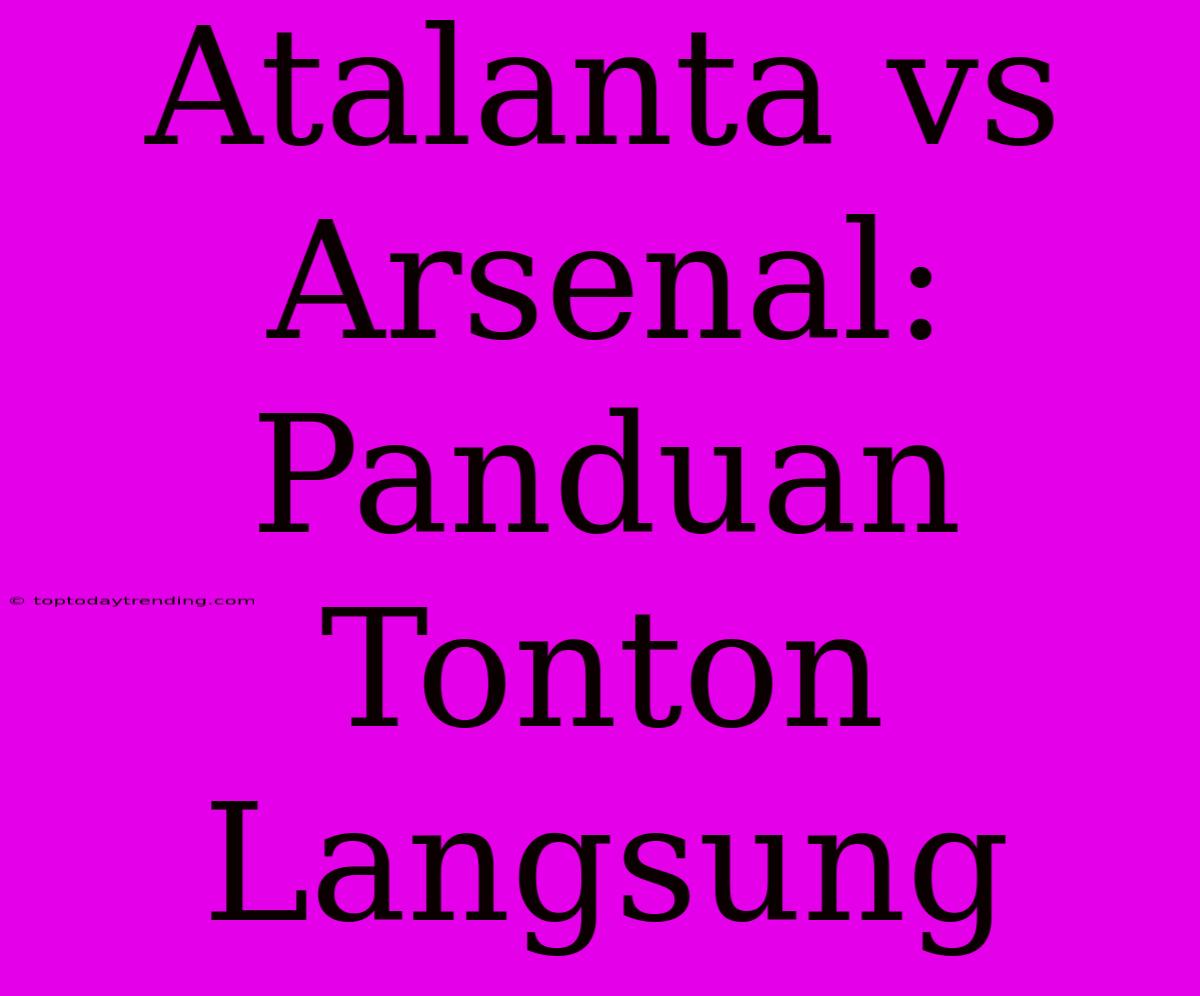 Atalanta Vs Arsenal: Panduan Tonton Langsung