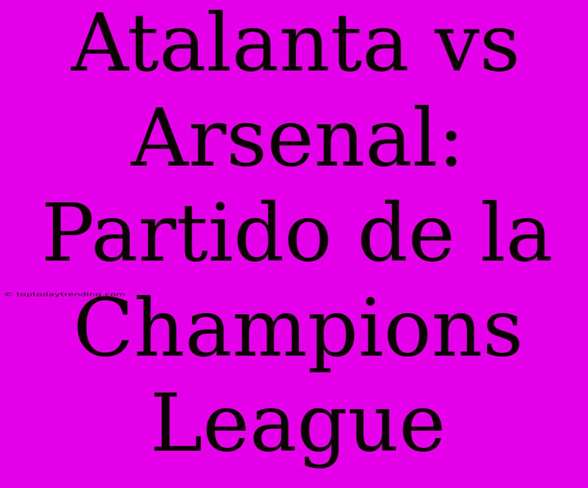 Atalanta Vs Arsenal: Partido De La Champions League