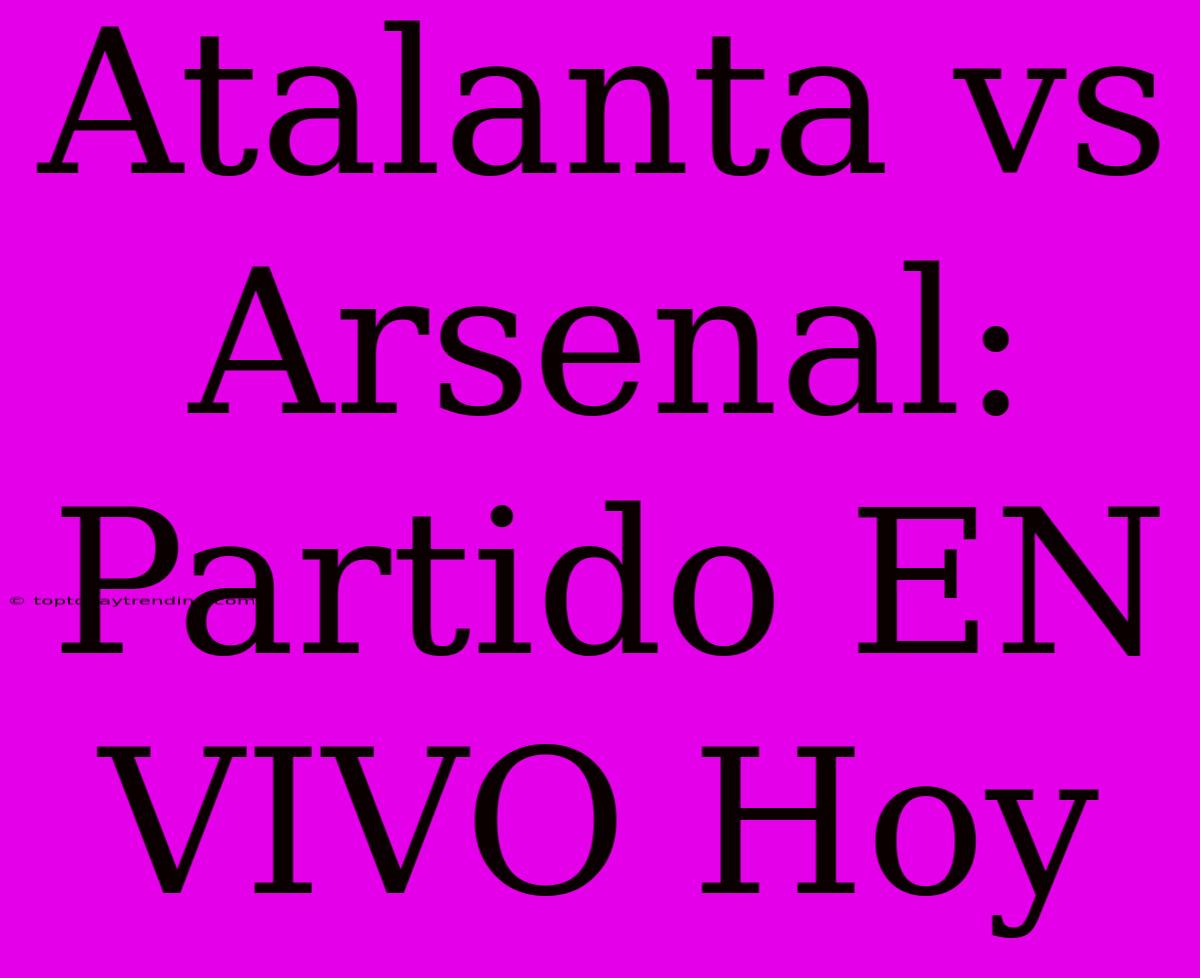 Atalanta Vs Arsenal: Partido EN VIVO Hoy