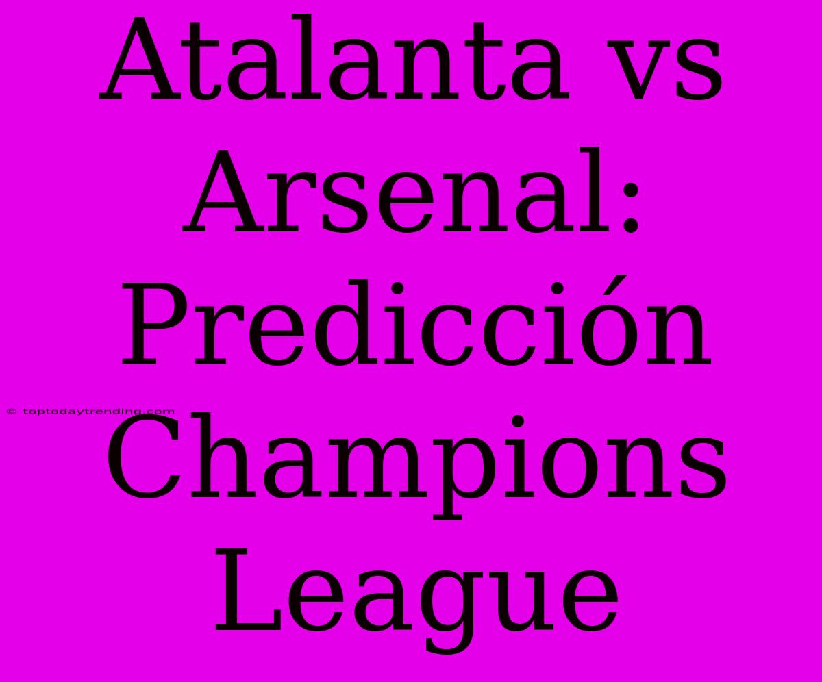 Atalanta Vs Arsenal: Predicción Champions League