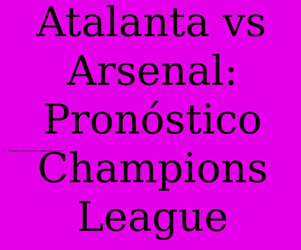 Atalanta Vs Arsenal: Pronóstico Champions League