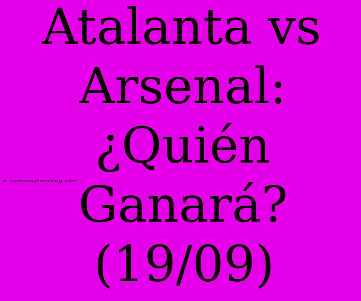 Atalanta Vs Arsenal: ¿Quién Ganará? (19/09)