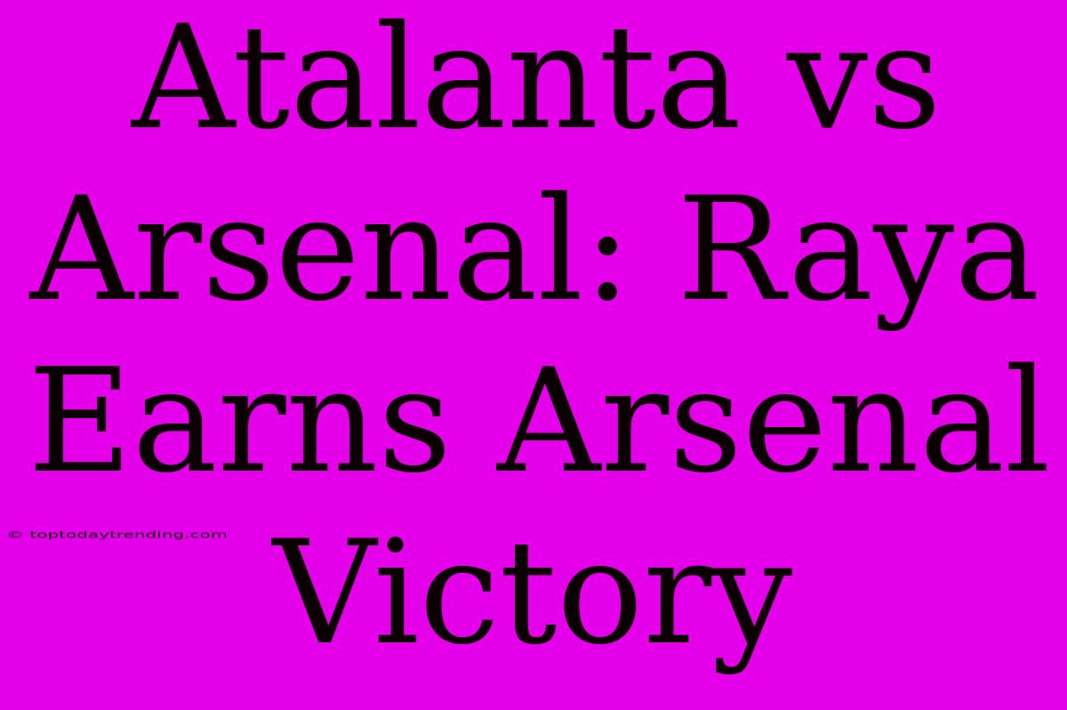 Atalanta Vs Arsenal: Raya Earns Arsenal Victory