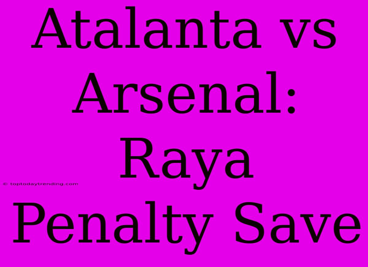 Atalanta Vs Arsenal: Raya Penalty Save