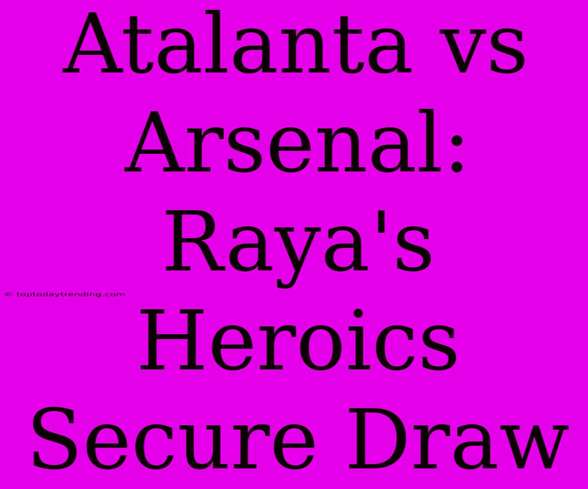 Atalanta Vs Arsenal: Raya's Heroics Secure Draw