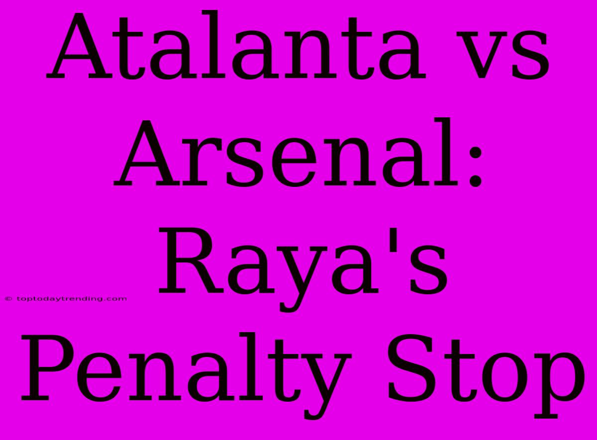 Atalanta Vs Arsenal: Raya's Penalty Stop