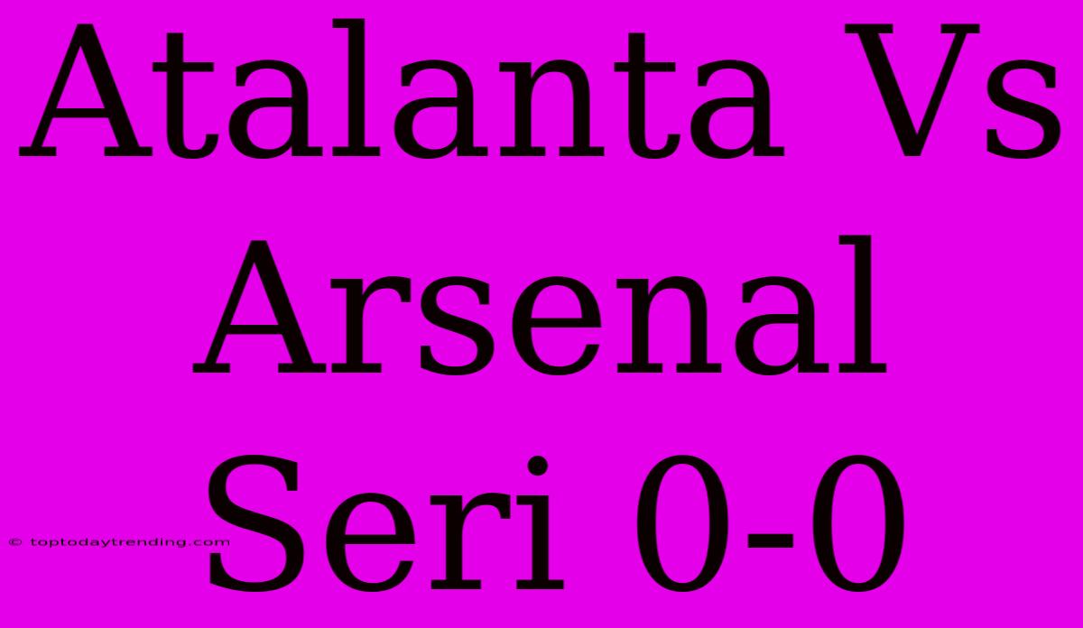 Atalanta Vs Arsenal Seri 0-0