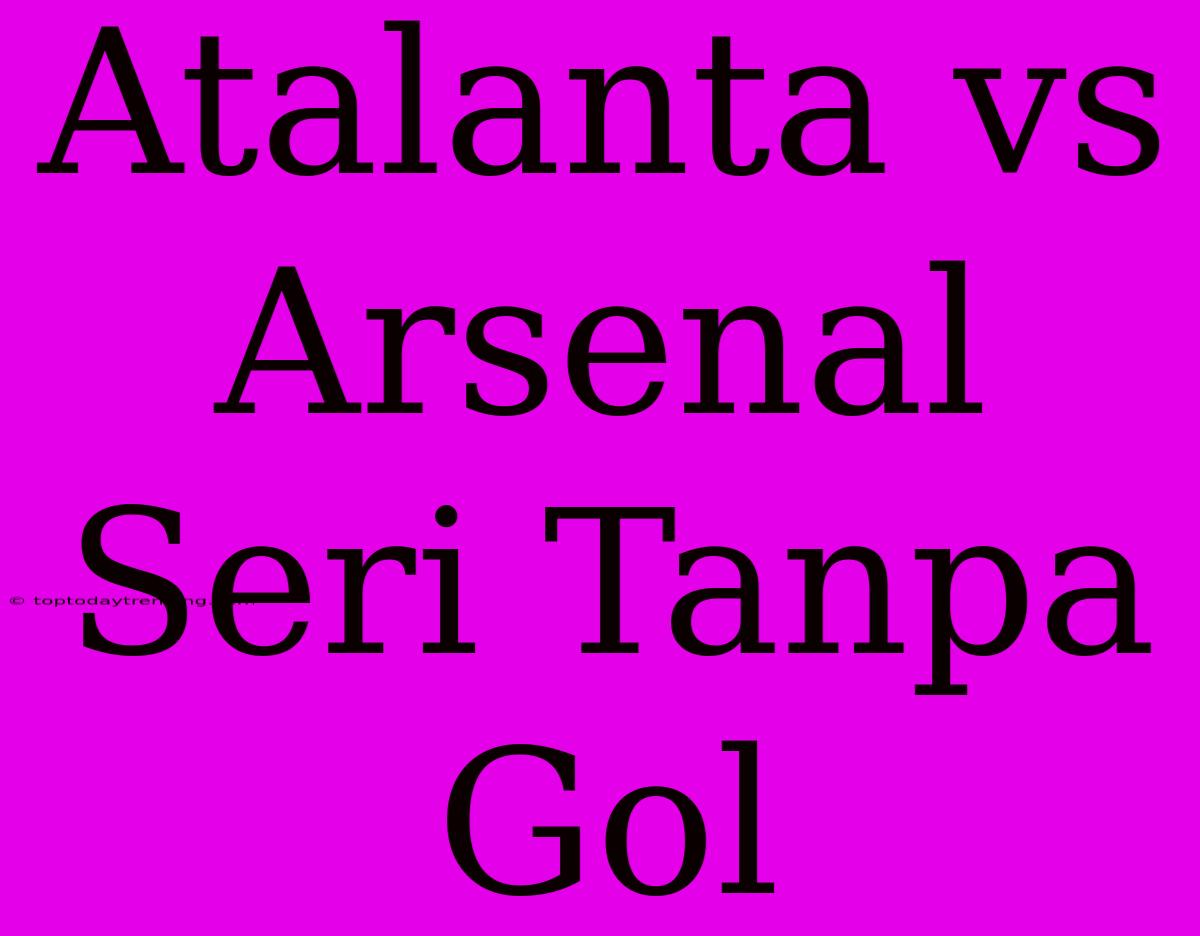 Atalanta Vs Arsenal Seri Tanpa Gol