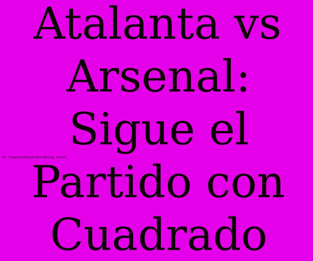 Atalanta Vs Arsenal: Sigue El Partido Con Cuadrado