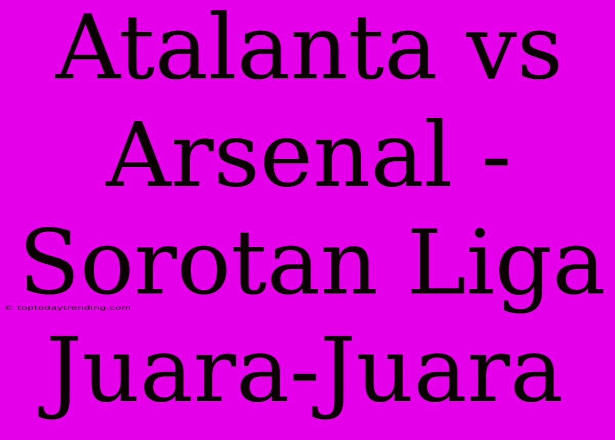 Atalanta Vs Arsenal - Sorotan Liga Juara-Juara