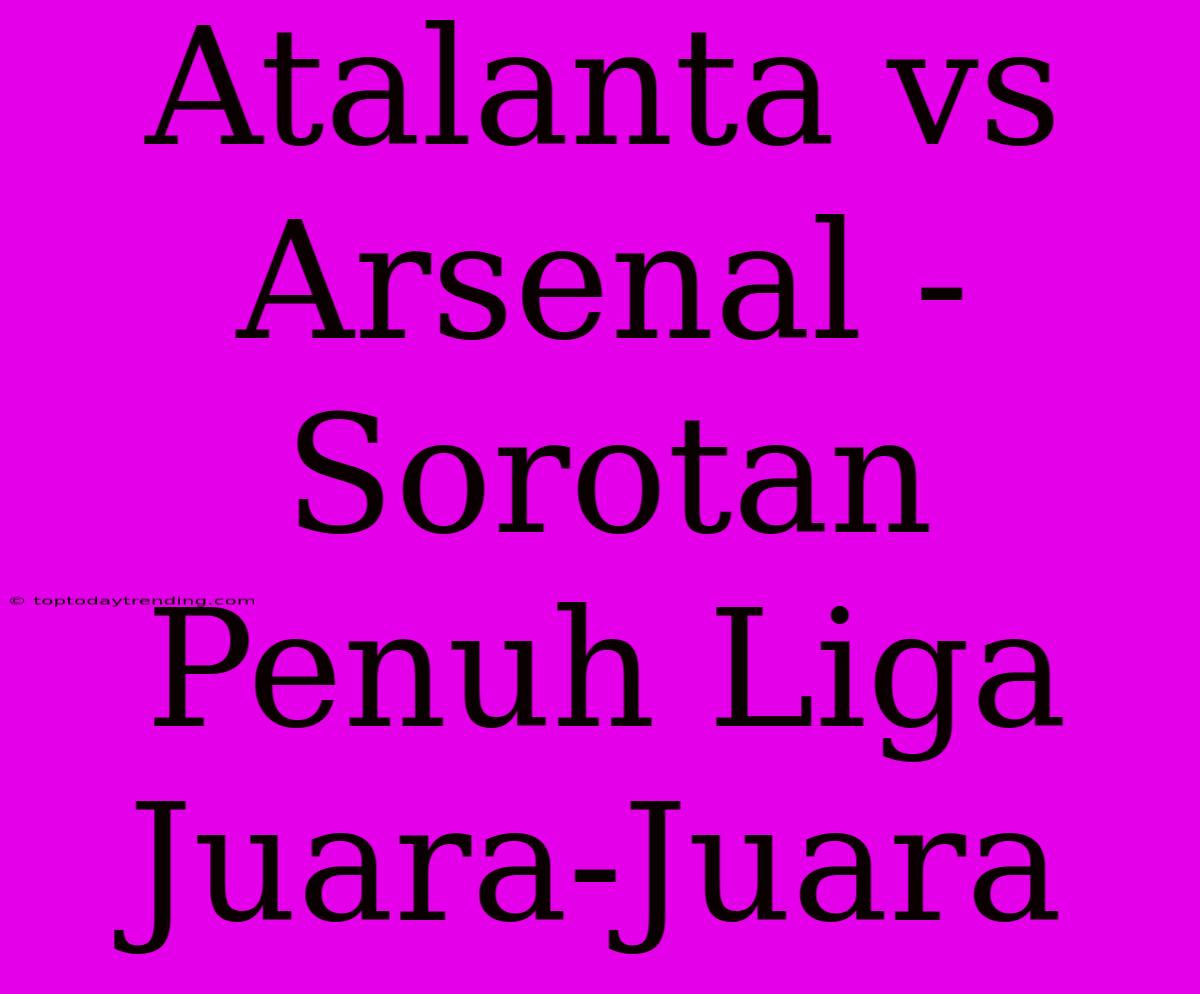 Atalanta Vs Arsenal - Sorotan Penuh Liga Juara-Juara