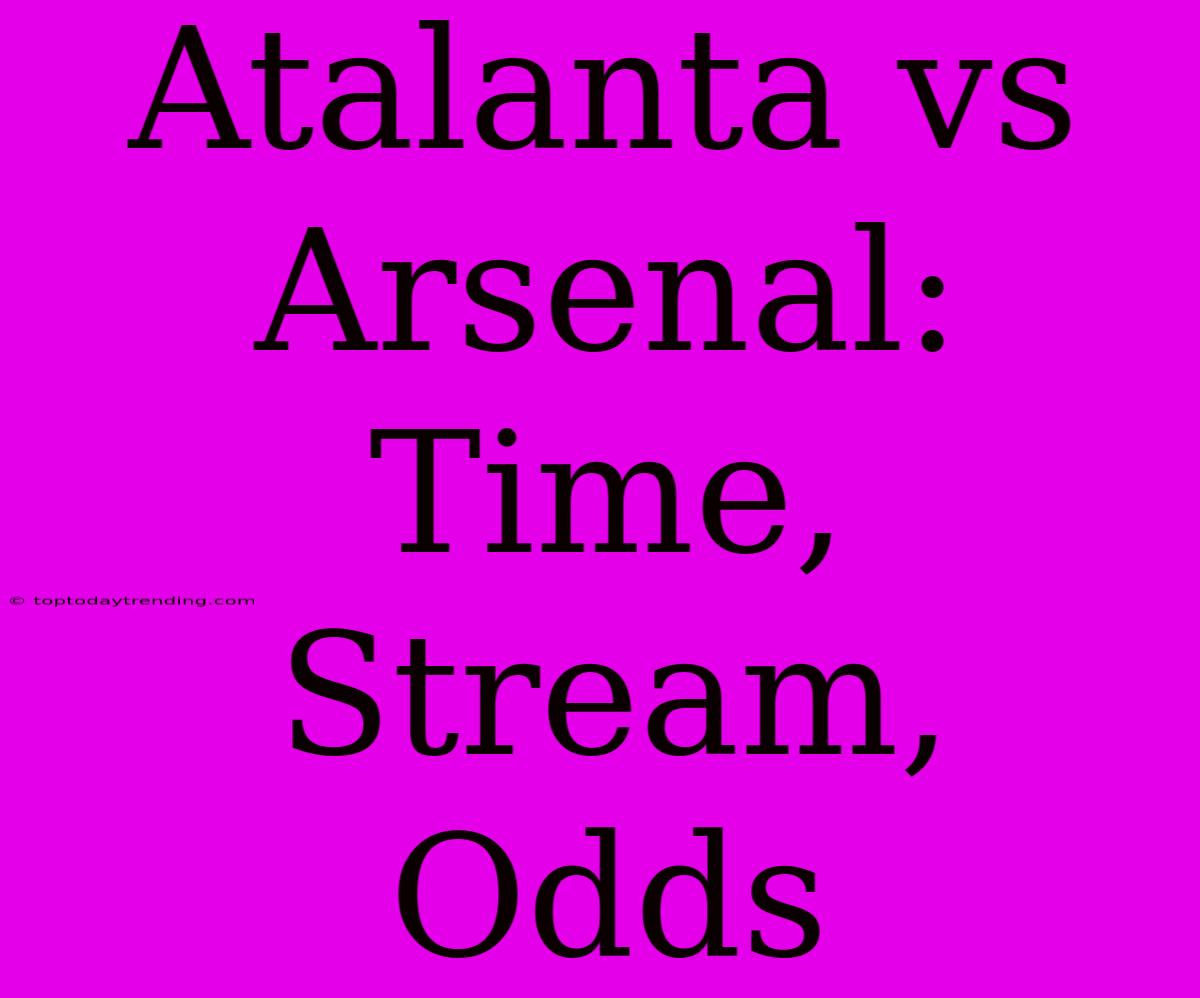 Atalanta Vs Arsenal: Time, Stream, Odds