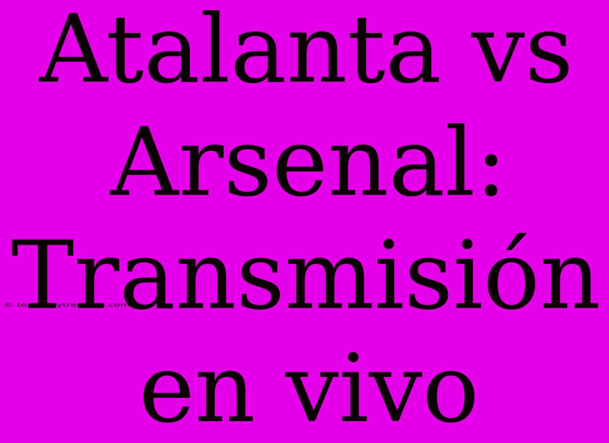 Atalanta Vs Arsenal: Transmisión En Vivo