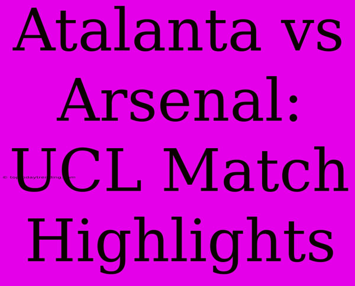 Atalanta Vs Arsenal: UCL Match Highlights