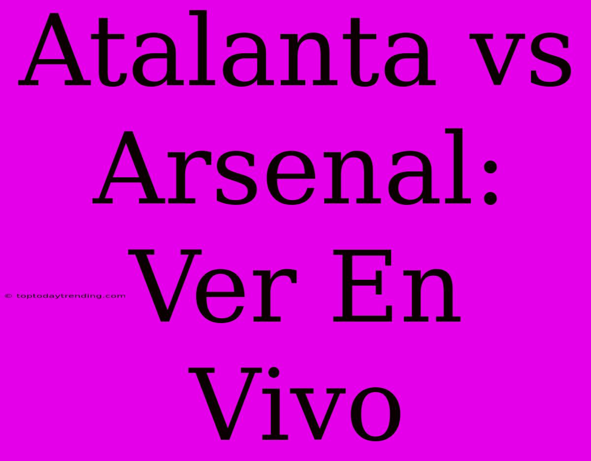 Atalanta Vs Arsenal: Ver En Vivo