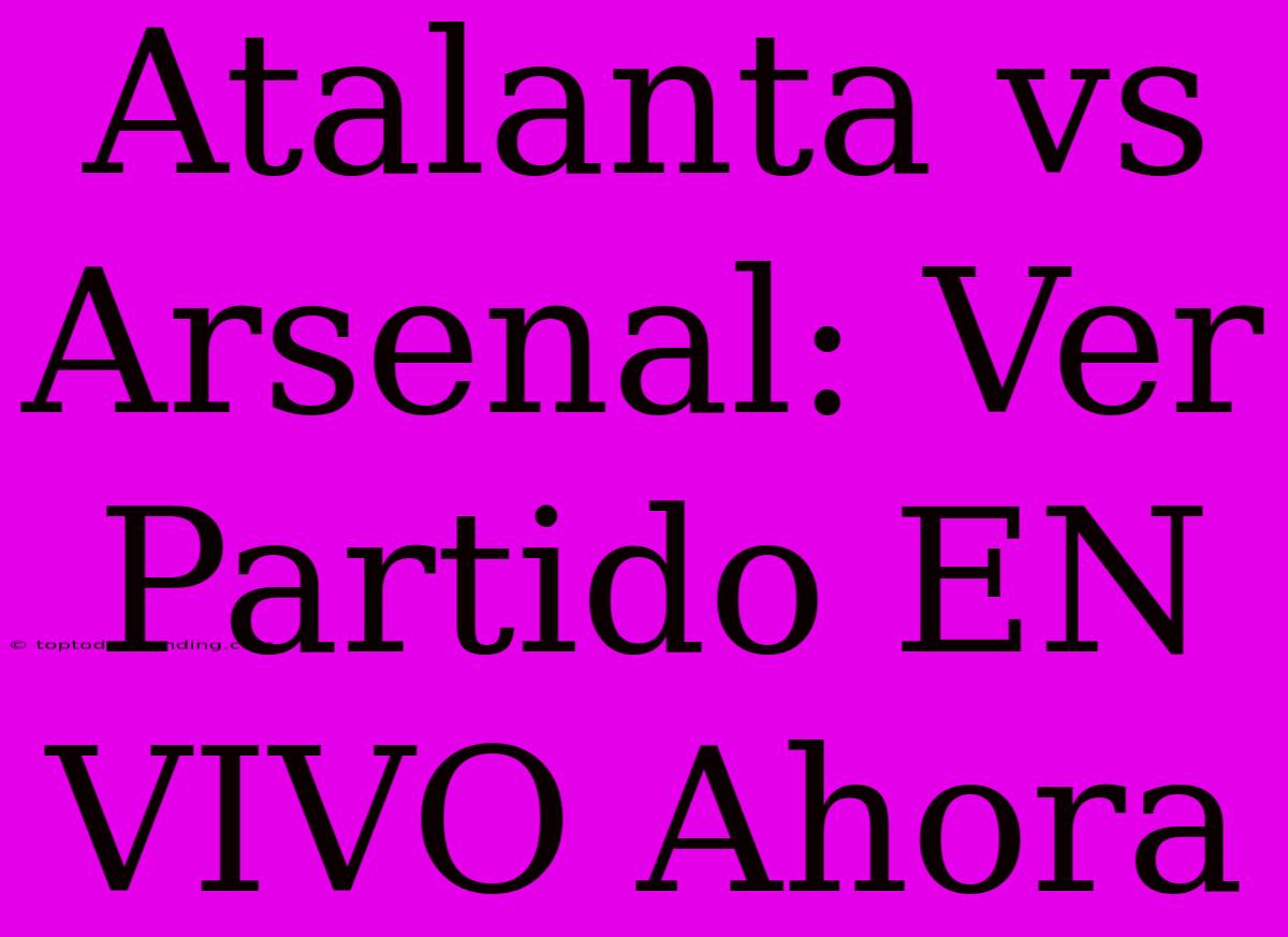 Atalanta Vs Arsenal: Ver Partido EN VIVO Ahora