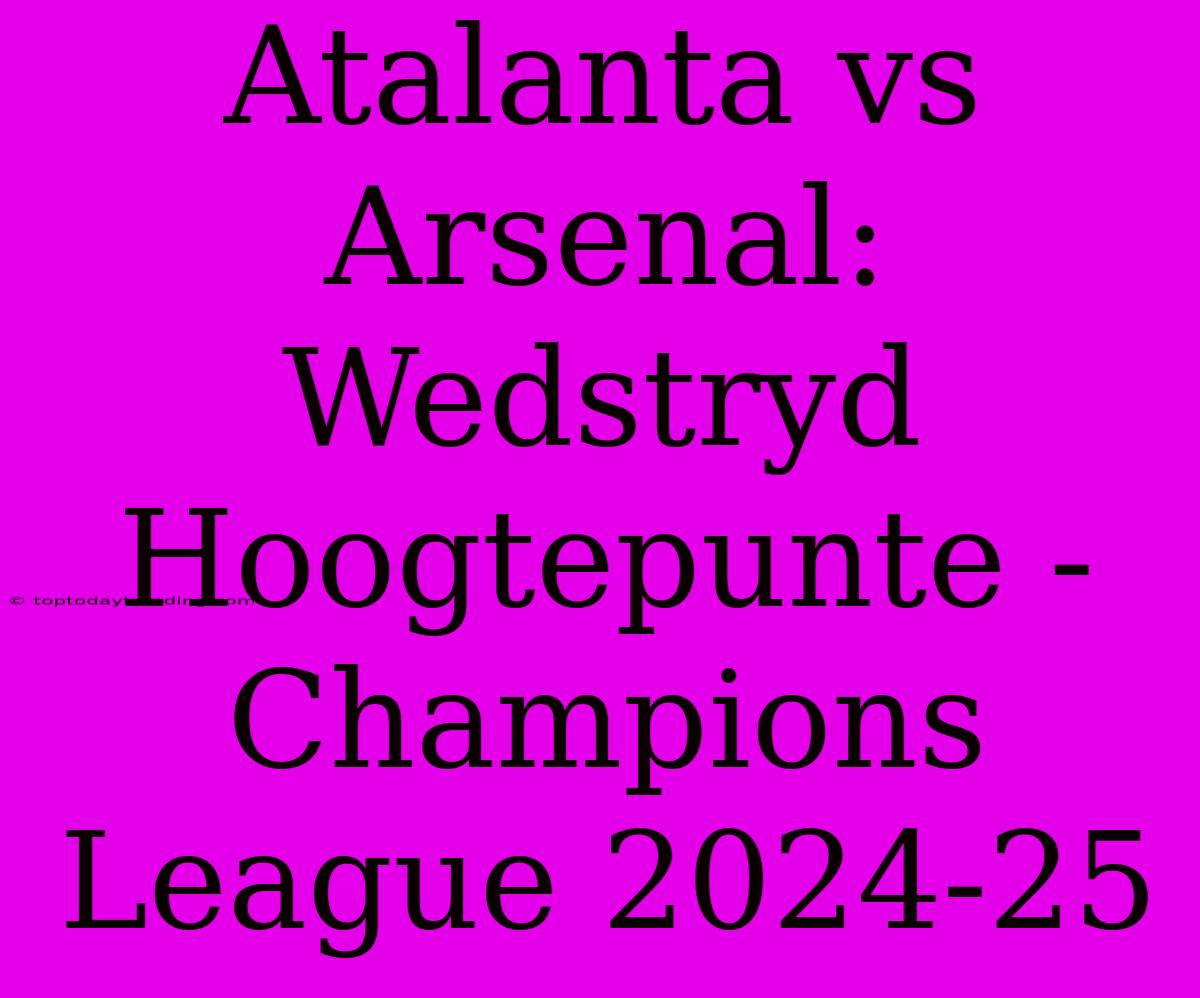 Atalanta Vs Arsenal: Wedstryd Hoogtepunte - Champions League 2024-25