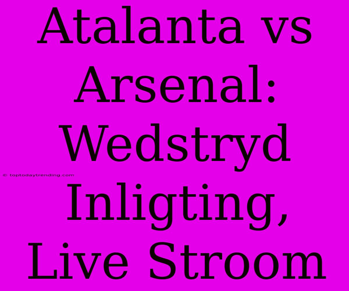 Atalanta Vs Arsenal: Wedstryd Inligting, Live Stroom