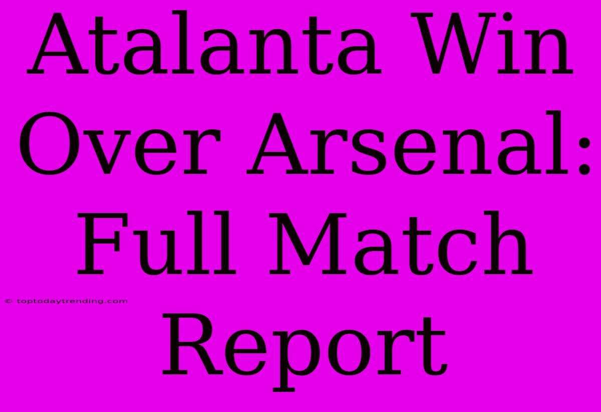 Atalanta Win Over Arsenal: Full Match Report