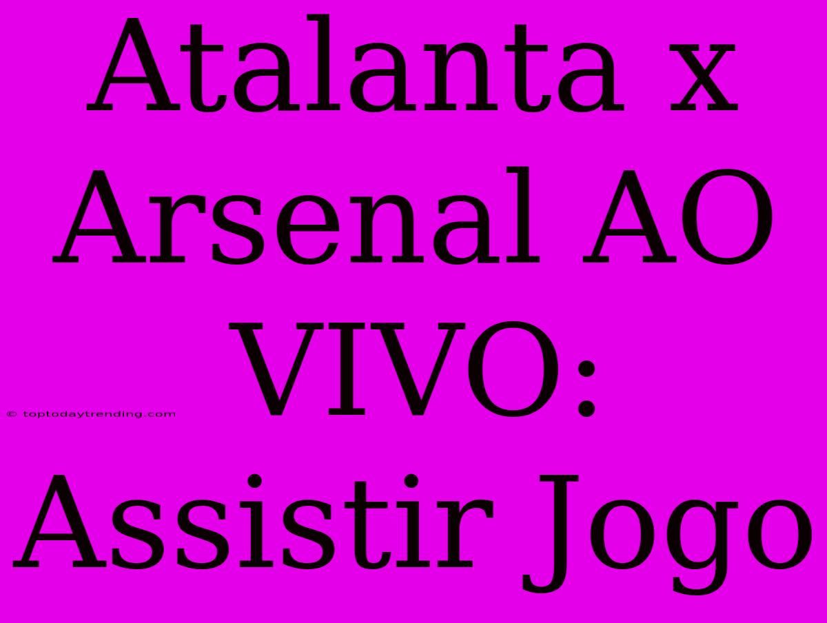 Atalanta X Arsenal AO VIVO: Assistir Jogo