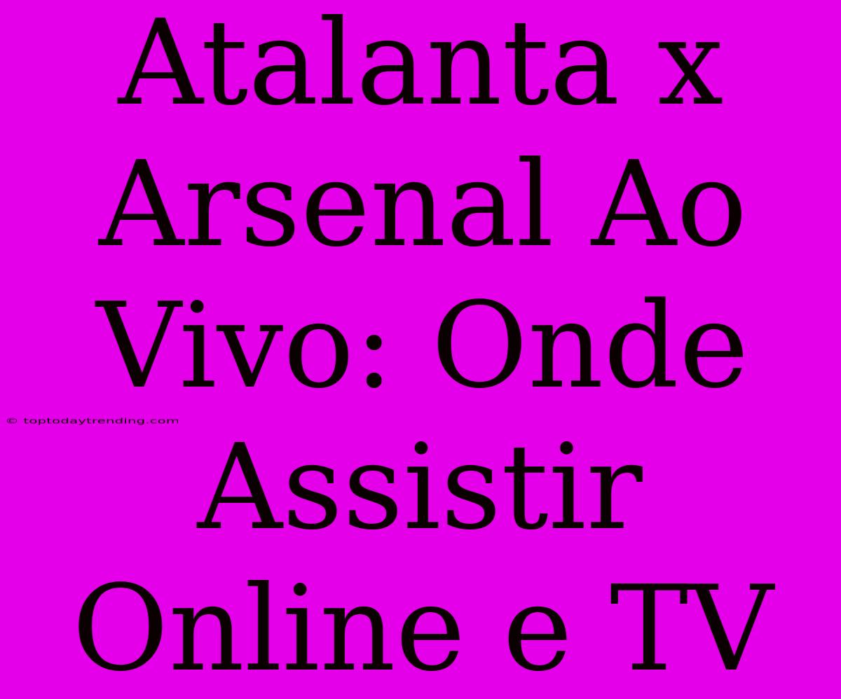 Atalanta X Arsenal Ao Vivo: Onde Assistir Online E TV