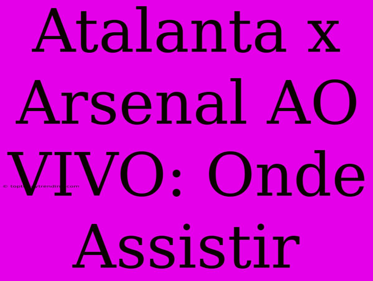 Atalanta X Arsenal AO VIVO: Onde Assistir