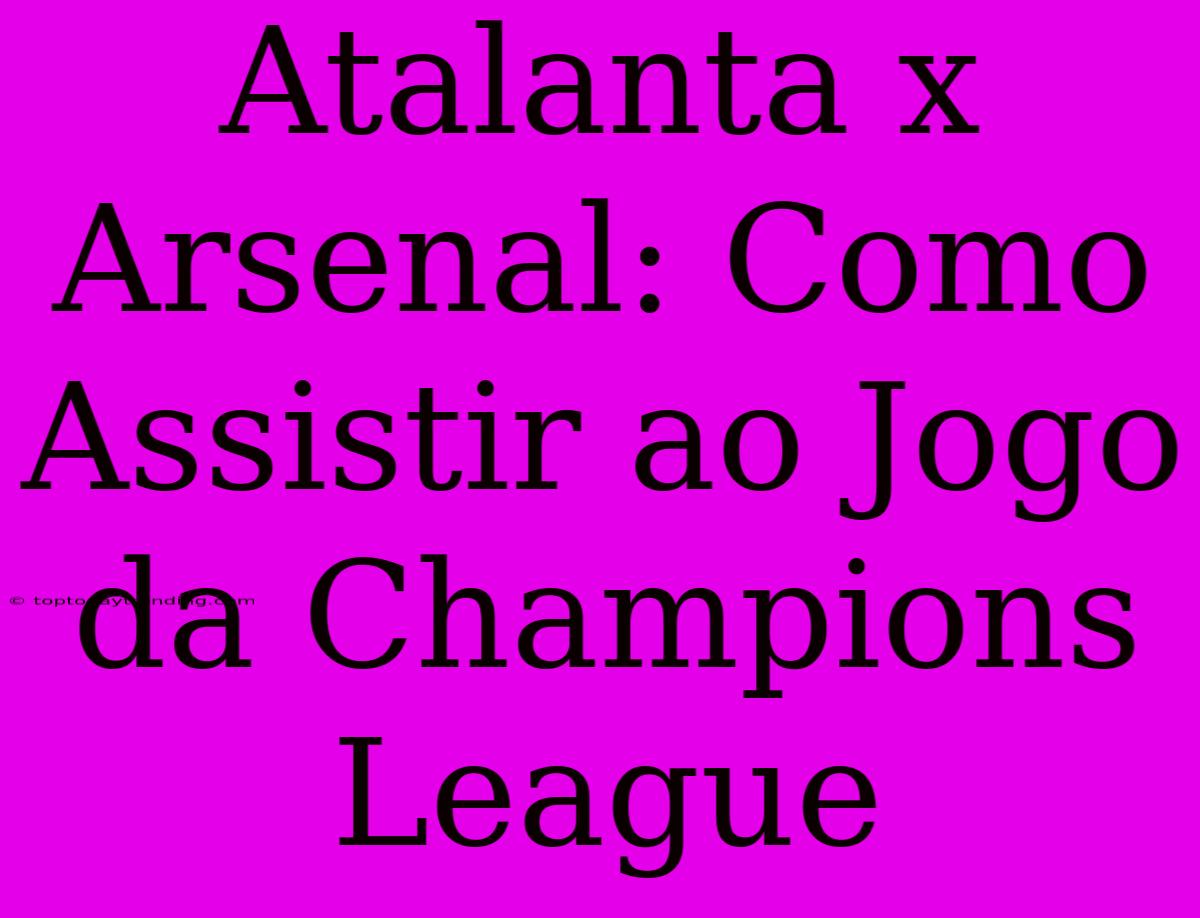 Atalanta X Arsenal: Como Assistir Ao Jogo Da Champions League