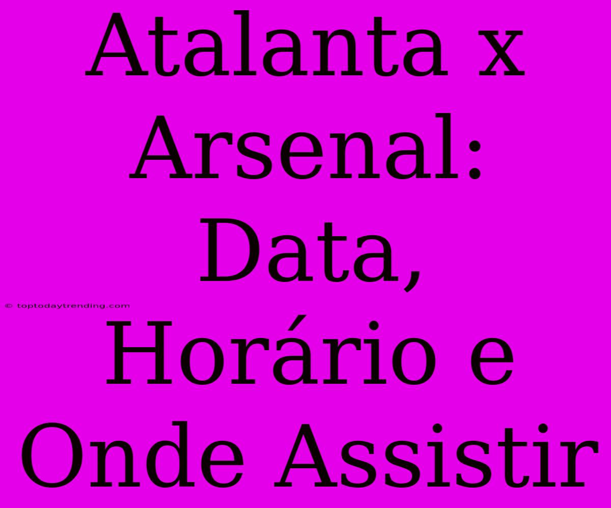 Atalanta X Arsenal: Data, Horário E Onde Assistir