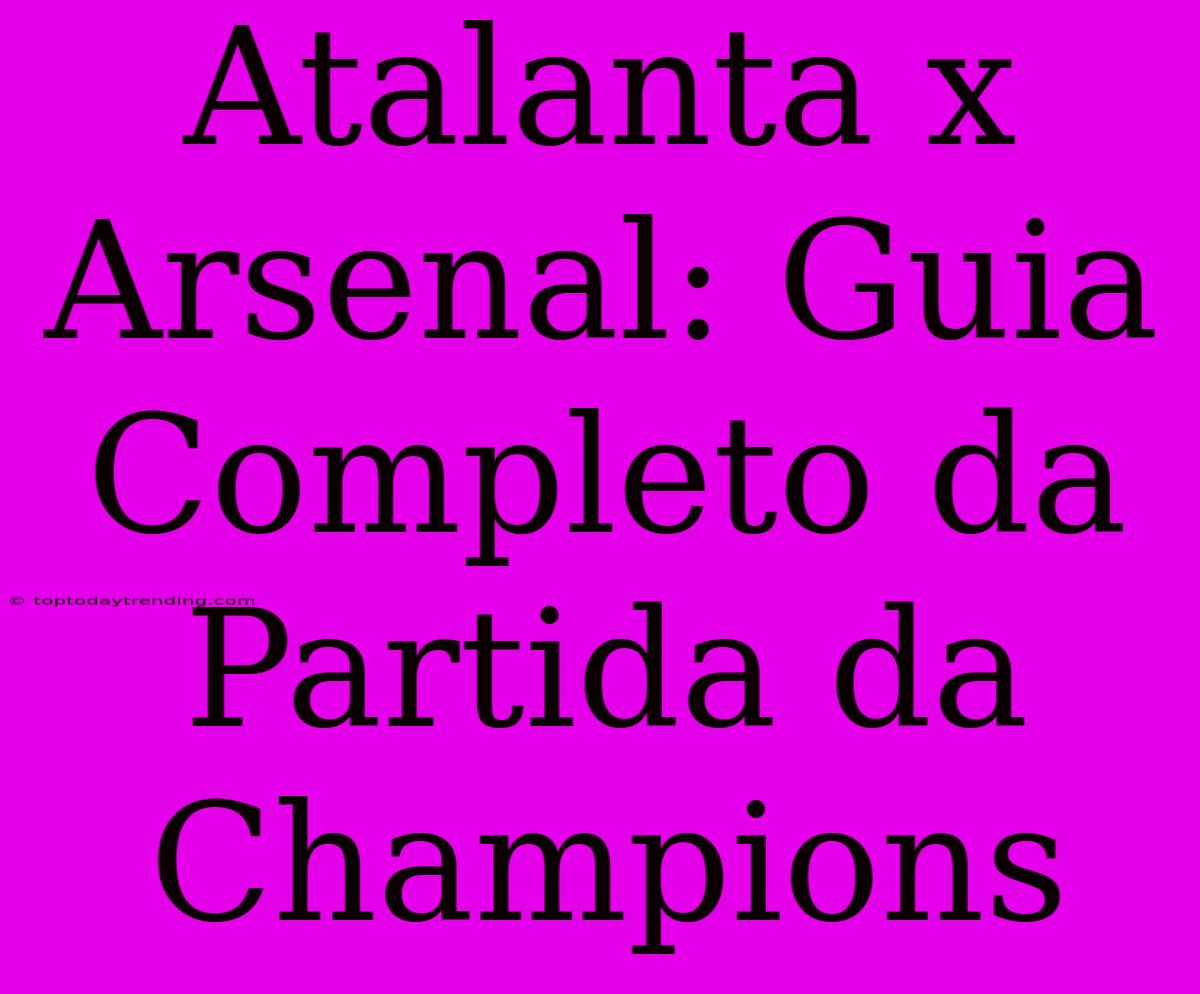 Atalanta X Arsenal: Guia Completo Da Partida Da Champions