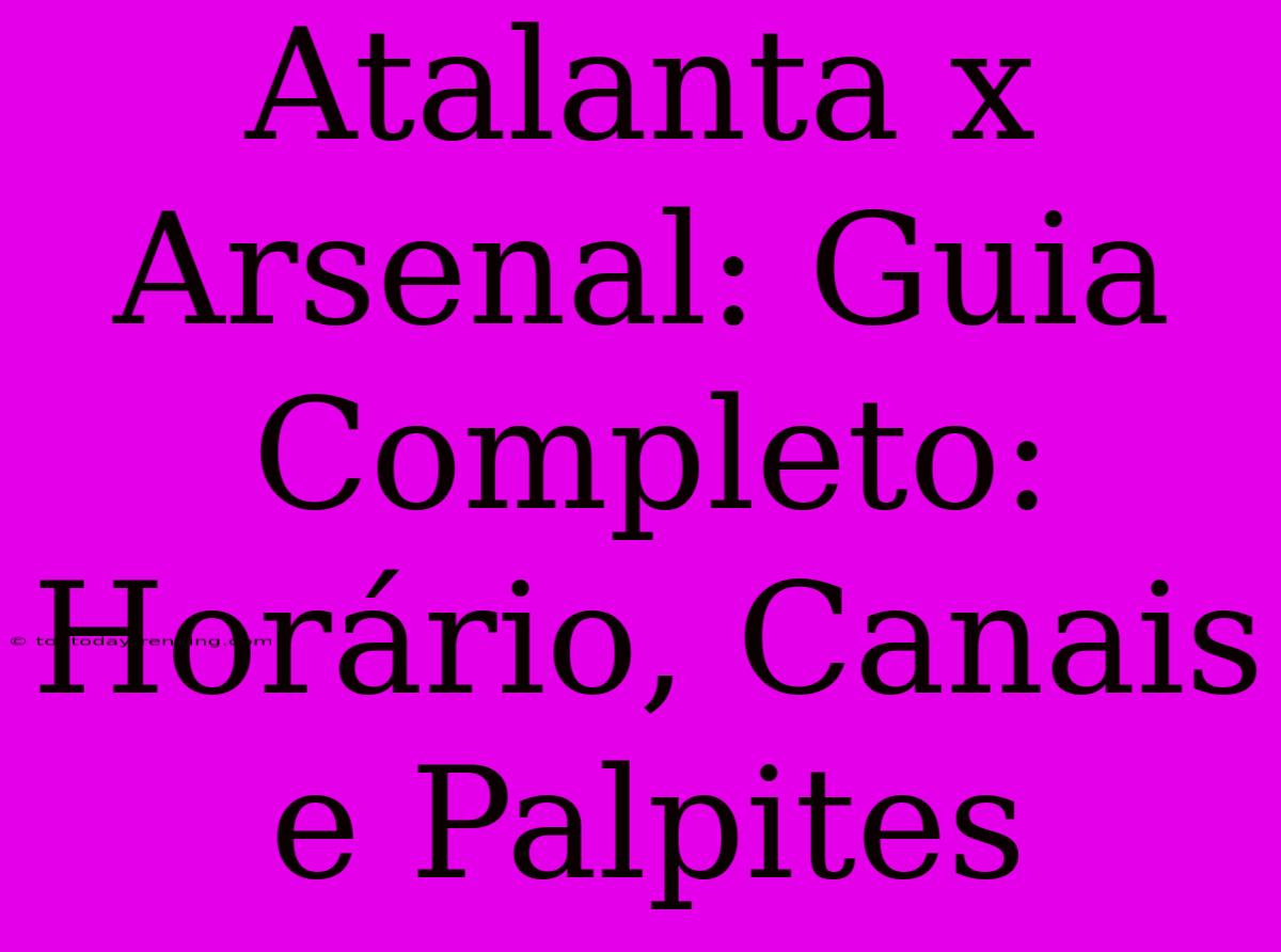 Atalanta X Arsenal: Guia Completo: Horário, Canais E Palpites