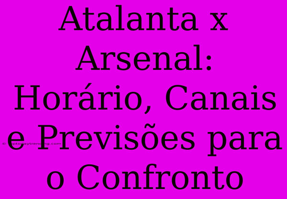 Atalanta X Arsenal: Horário, Canais E Previsões Para O Confronto