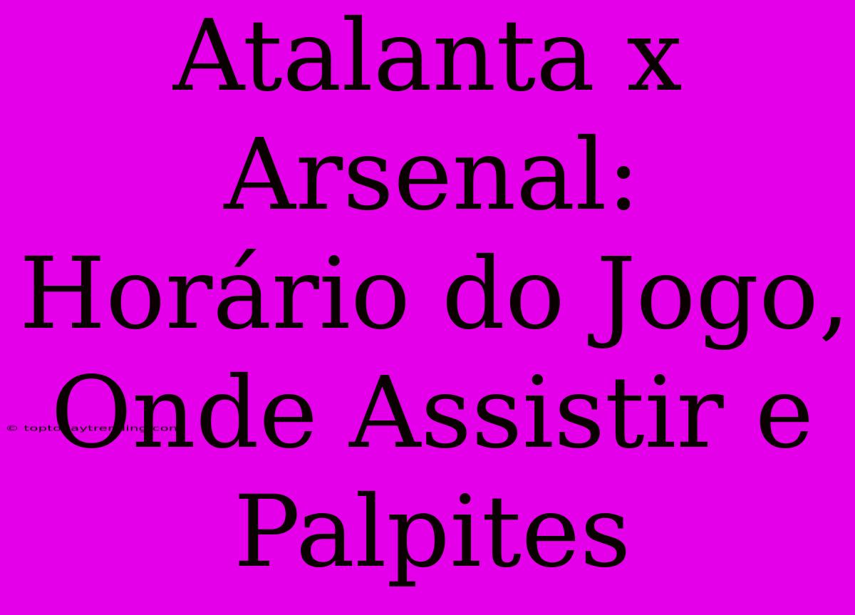 Atalanta X Arsenal: Horário Do Jogo, Onde Assistir E Palpites