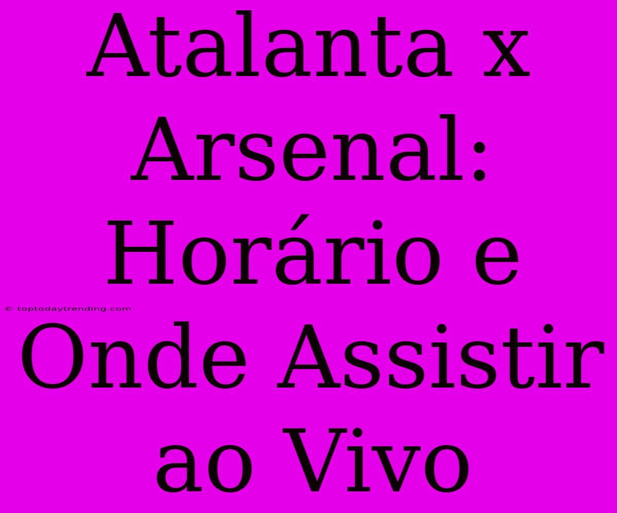 Atalanta X Arsenal: Horário E Onde Assistir Ao Vivo