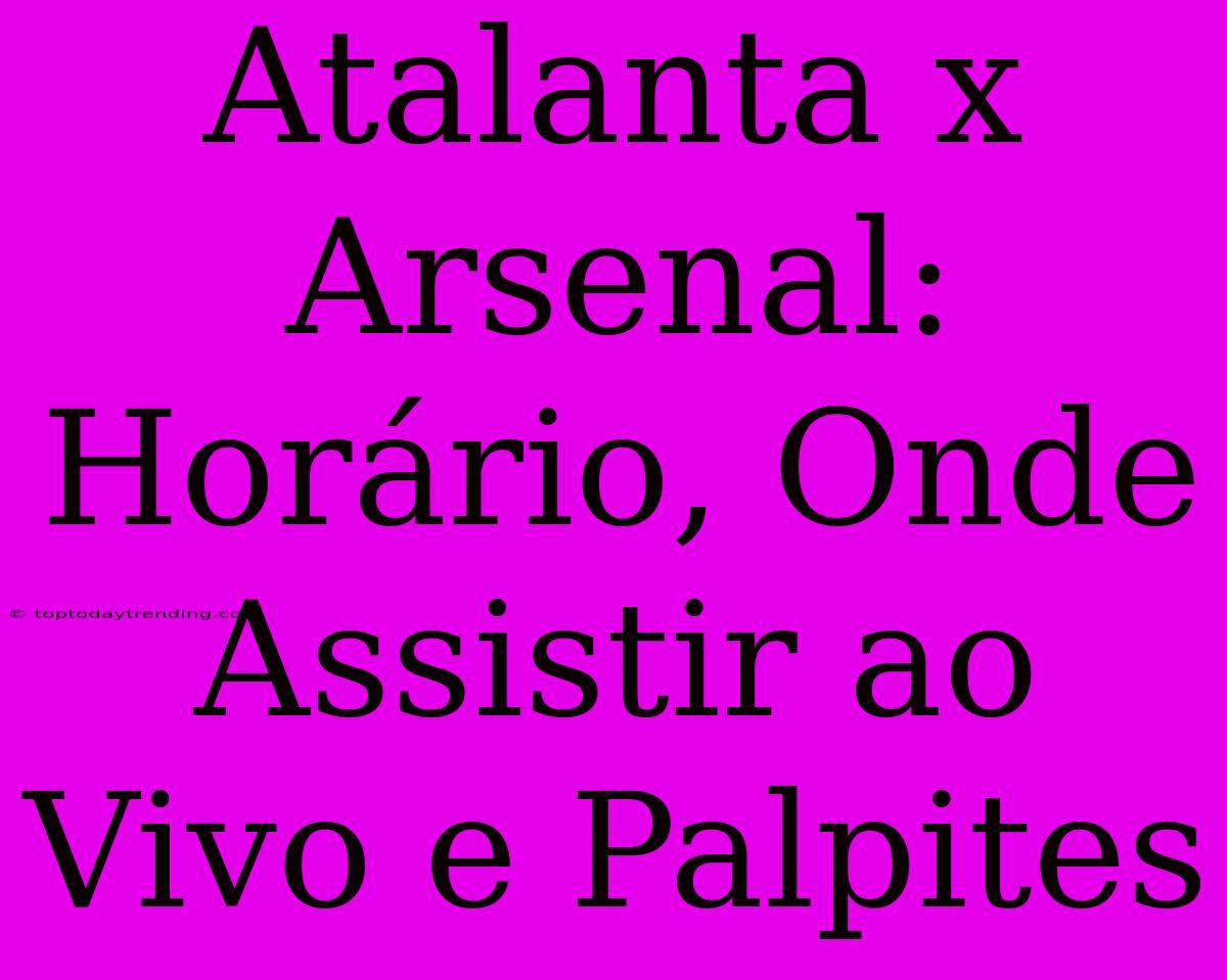 Atalanta X Arsenal: Horário, Onde Assistir Ao Vivo E Palpites