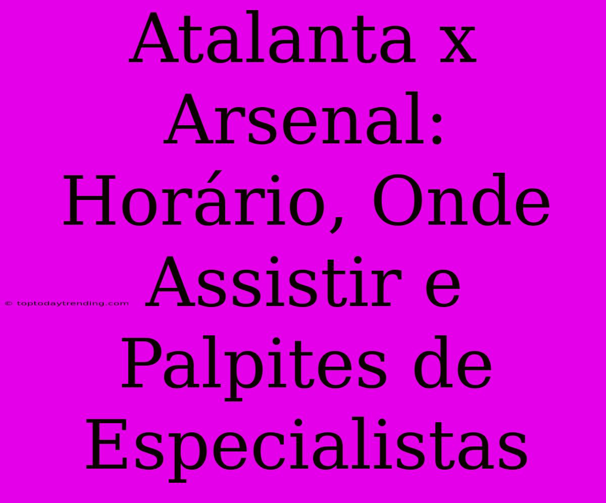 Atalanta X Arsenal: Horário, Onde Assistir E Palpites De Especialistas