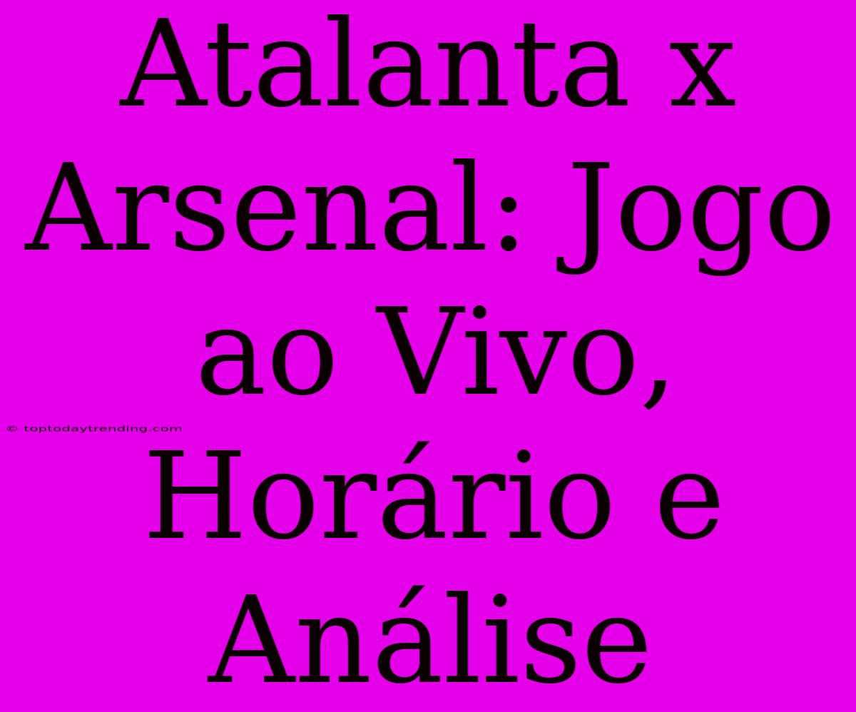 Atalanta X Arsenal: Jogo Ao Vivo, Horário E Análise