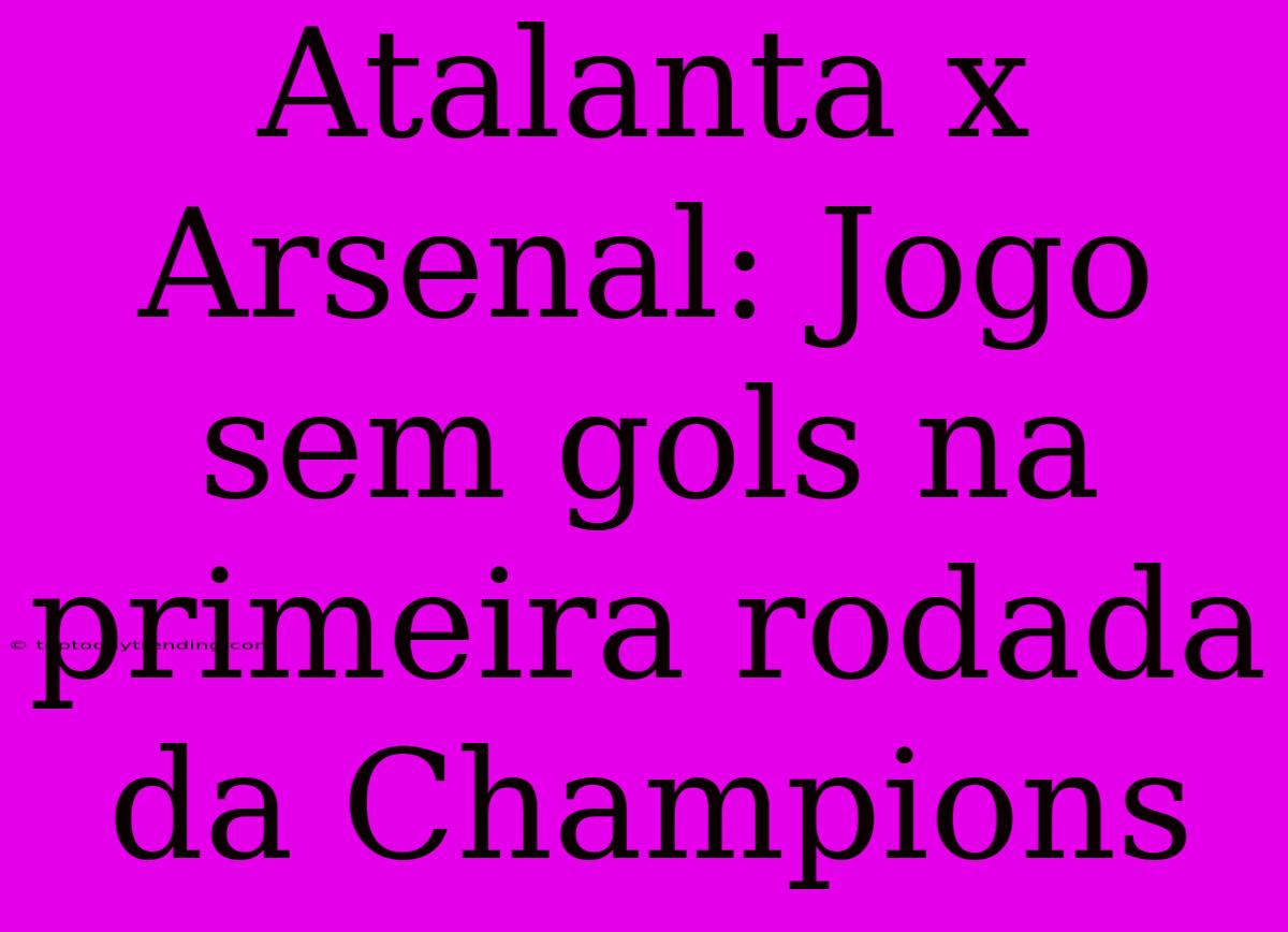 Atalanta X Arsenal: Jogo Sem Gols Na Primeira Rodada Da Champions