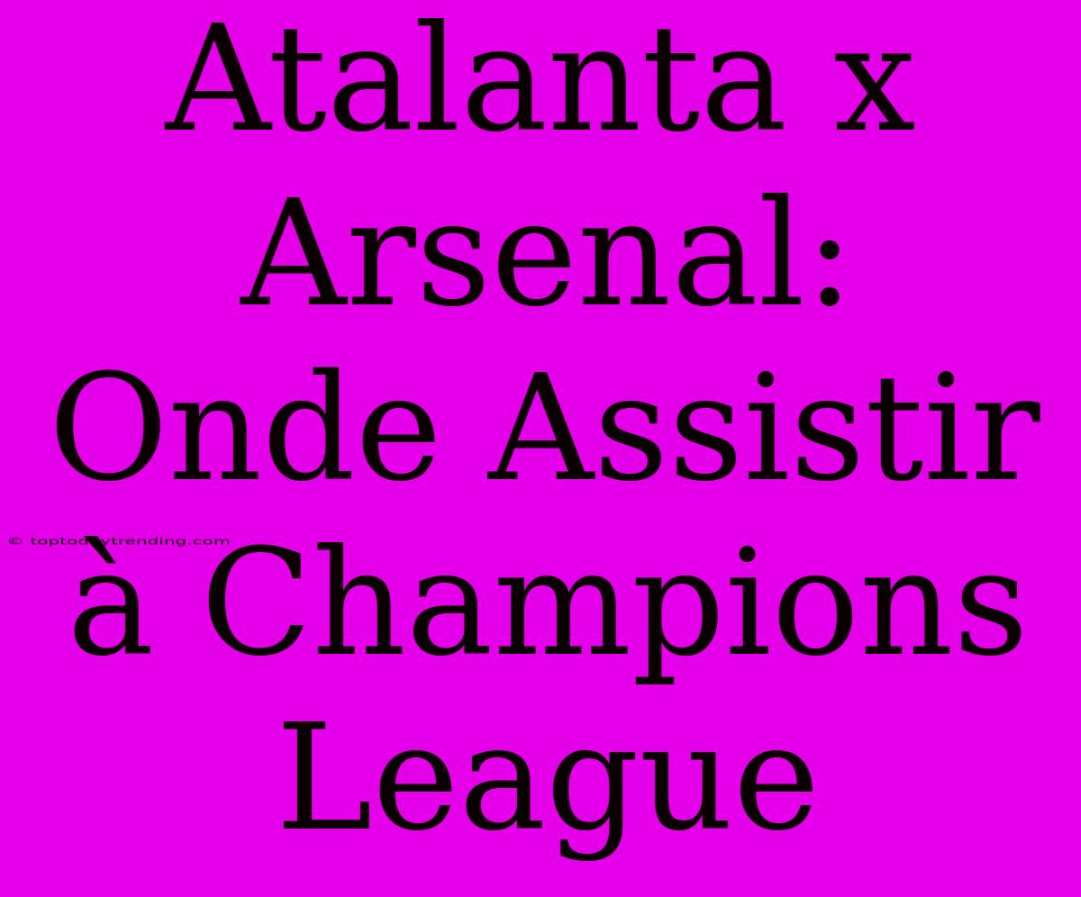 Atalanta X Arsenal: Onde Assistir À Champions League