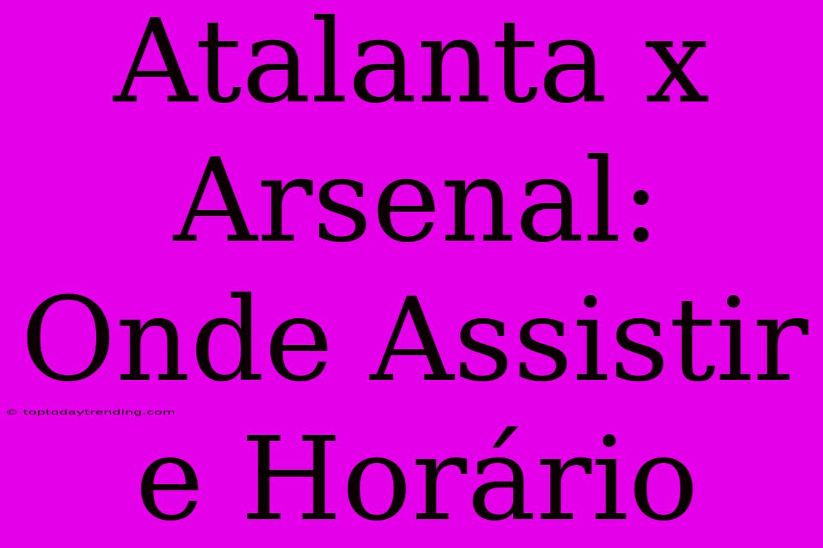 Atalanta X Arsenal: Onde Assistir E Horário