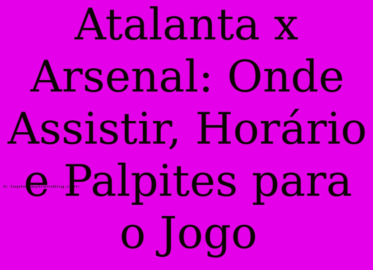 Atalanta X Arsenal: Onde Assistir, Horário E Palpites Para O Jogo