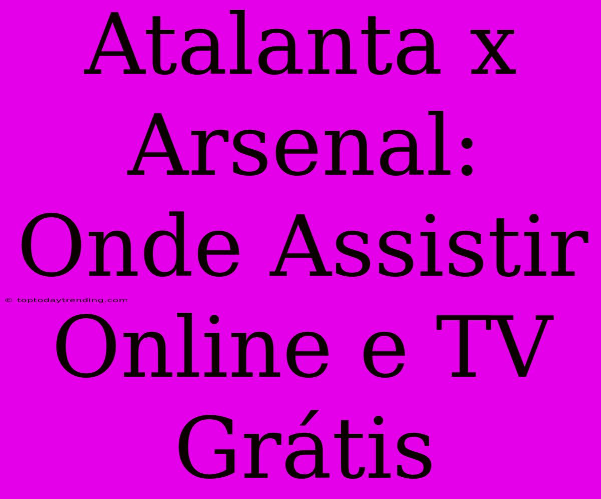 Atalanta X Arsenal: Onde Assistir Online E TV Grátis